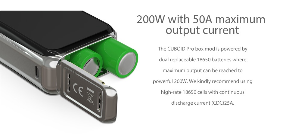 Joyetech CUBOID PRO 200W Touch Screen TC MOD 200W with 50A maximum output current The CUBOiD Pro box mod is powered by dual replaceable 18650 batteries where maximum output can be reached to powerful 200W  We kindly recommend using high rate 18650 cells with continuou discharge current CDC 25A