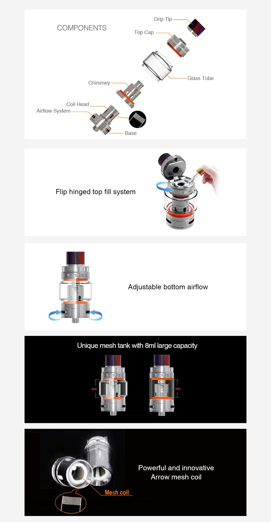 Sense Herakles 3 Mesh Tank 8ml Drip tip COMPONENTS Top Cap Glass Tube Chimmey Coil Head Airflow System Base Flip hinged top fill system SS Adjustable bottom airflow Unique mesh tank with 8ml large capacity Powerful and innovative Arrow mesh coil Mesh coil