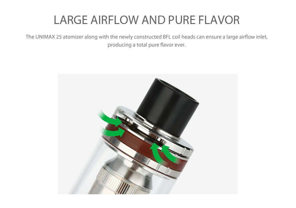 Joyetech UNIMAX 22 Starter Kit 2200mAh LARGE AIRFLOW AND PURE FLAVOR he UNIMAX 25 atomizer along with the newly constructed BFL coil heads can ensure a large airflow inlet  producing a total pure flavor ever
