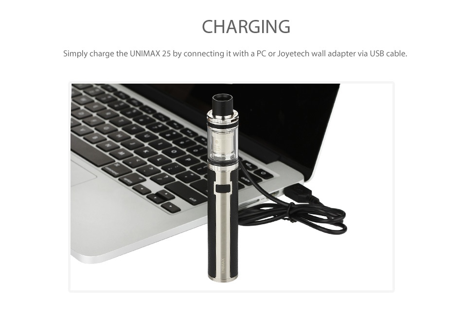 Joyetech UNIMAX 22 Starter Kit 2200mAh CHARGING Simply charge the UNIMAX 25 by connecting it with a PC or Joyetech wall adapter via USB cable