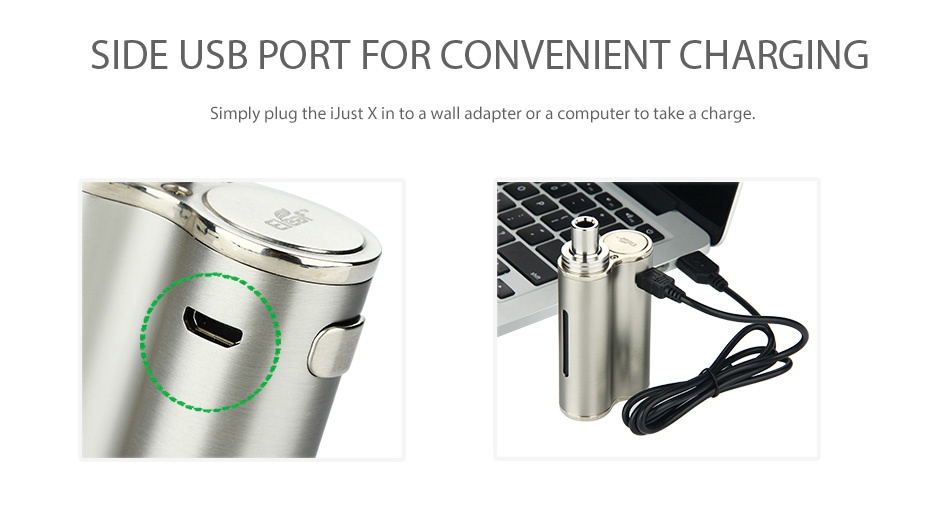 Eleaf iJust X AIO Kit 3000mAh SIDE USB PORT FOR CONVENIENT CHARGING Simply plug the iJust X in to a wall adapter or a computer to take a charge