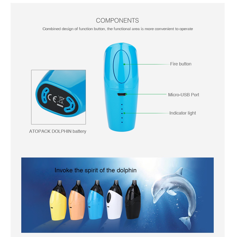 Joyetech Atopack Dolphin Battery 2100mAh COMPONENTS Combined design of function button  the functional area is more convenient to operate Micro USB Port ATOPACK DOLPHIN battery nvoke the spirit of the dolphin
