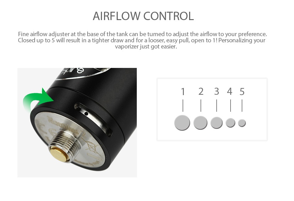 Aspire Nautilus 2 Tank 2ml AIRFLOW CONTROL Fine airflow adjuster at the base of the tank can be turned to adjust the airflow to your preference Closed up to 5 will result in a tighter draw and for a looser  easy pull  open to 1 Personalizing your vaporizer just got easier 2345    0