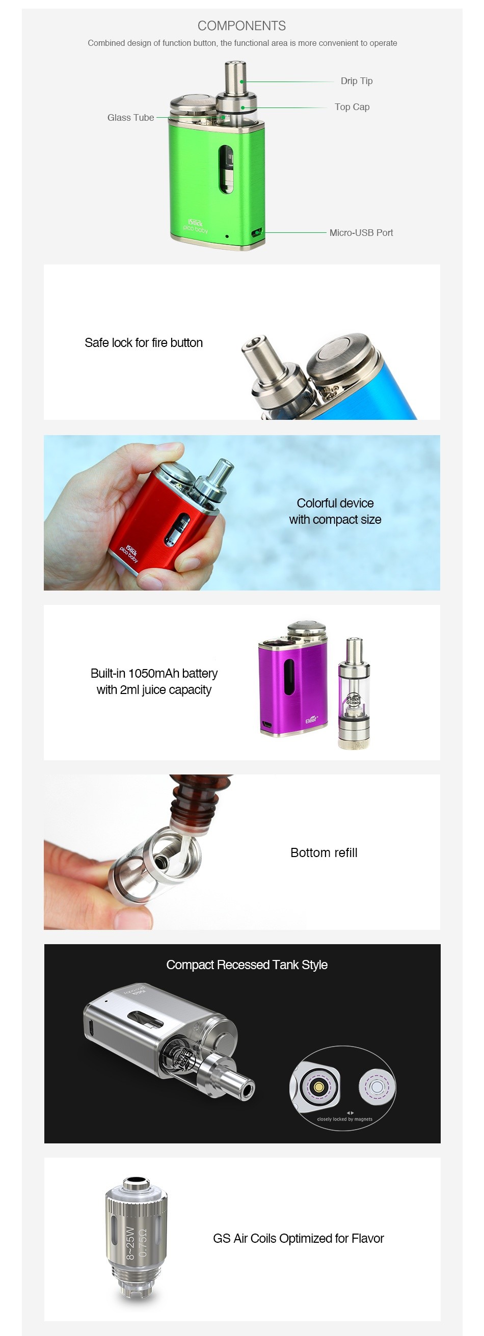 Eleaf iStick Pico Baby Starter Kit 1050mAh COMPONENTS Combined design of function button the functional area is more ent to operate Glass Tube Safe lock for fire button Colorful device Builit in 1050mAh battery with 2ml juice cap Bottom refil Compact Recessed Tank style Gs Air Coils Optimized for Flavor