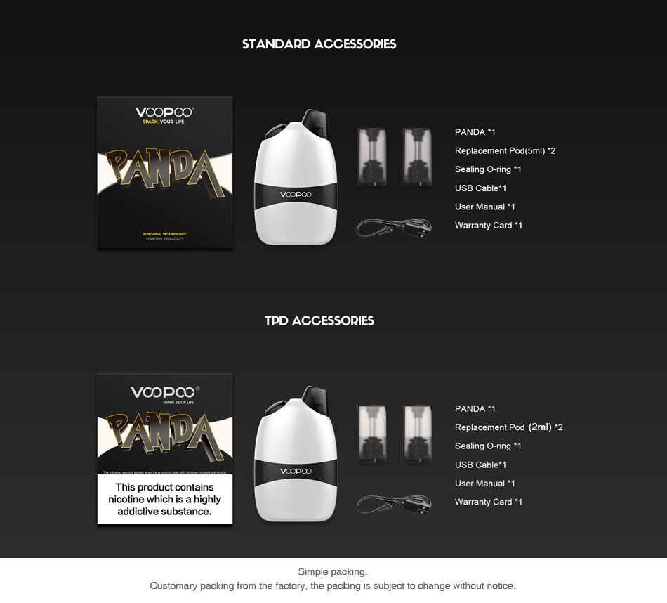 VOOPOO Panda AIO Pod Kit 1100mAh STANDARD ACCESSORIES VOOPOO VoodOO TPD ACCESSORIES VCOPOC A V Sealing O ring  USB Cable  This product contains nicotine which is a highly Warranty Card 1 addictive substance Customary packing from the factory  the packing is subject to change without notice