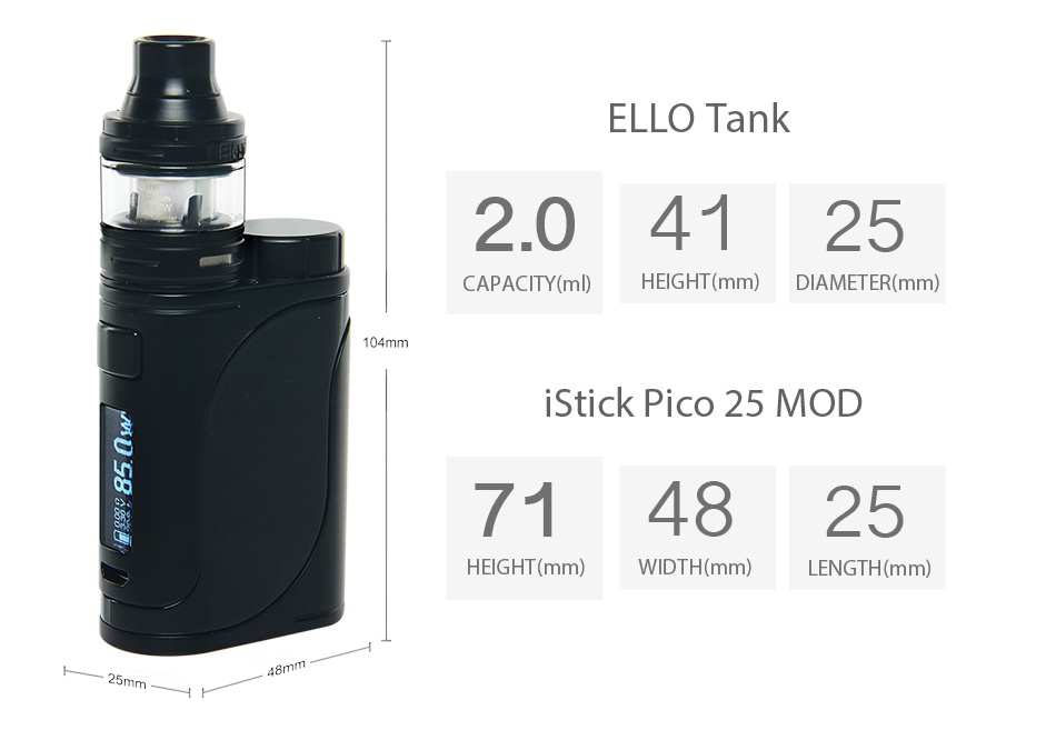 Eleaf iStick Pico 25 85W with Ello TC Kit ELLO Tank 2 04125 CAPACITY ml  HEIGHT mm  DIAMETER mm  104mm Stick pico 25 moD 714825 HEIGHT mm  WIDTH mm LENGTH mm