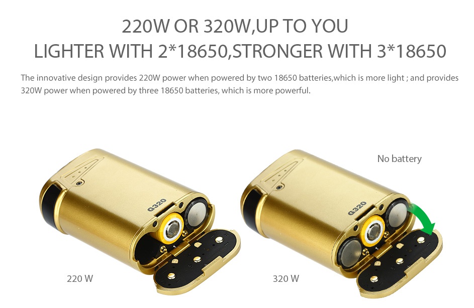 SMOK G320 Marshal TC MOD 220W OR 32OWUP TO YOU LIGHTER WITH 2 18650STRONGER WITH 3 18650 The innovative design provides 220W power when powered by two 18650 batteries  which is more light and provides 320W power when powered by three 18650 batteries  which is more powerful y 220W 320W