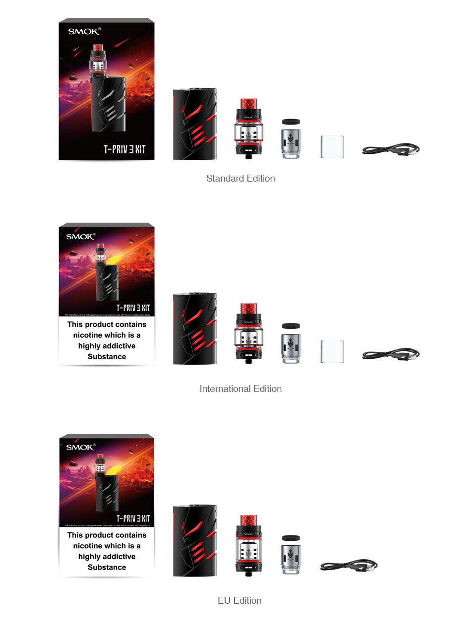 SMOK T-Priv 3 300W with TFV12 Prince TC Kit SMOK fal T PRIV 3 KIT Standard edition T PRIV 3 KIT This product contains nicotine which is a highly addictive Substance International edition SMOK T PRIV3 KIT This product contains nicotine which is a Substance EU Edition