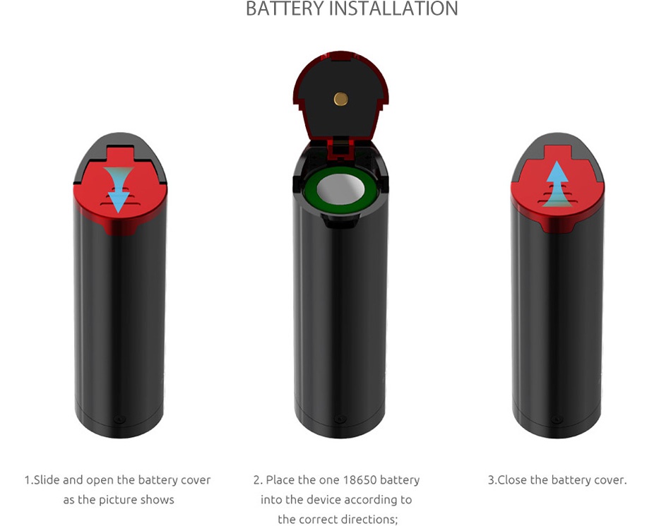 SMOK Priv V8 Kit with TFV8 Baby BATTERY INSTALLATION 1  Slide and open the battery cover 2  Place the one 18650 batter 3  Close the battery cover  as the picture shows into the device according to