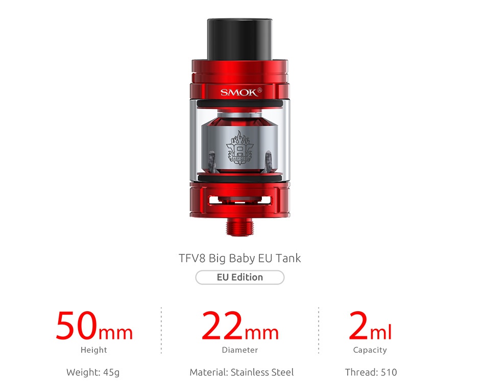 SMOK OSUB King 220W TC Kit with TFV8 Big Baby SMOK TFV8 Big Baby EU Tank EU Edition 50 mm 22 mm m Height Diameter Capacity Weight  45g Material  Stainless steel Thread  510