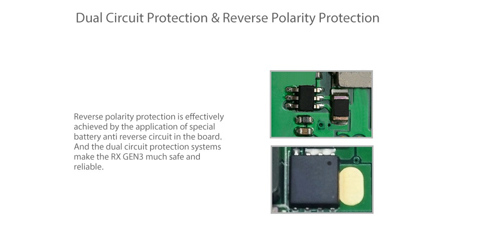 WISMEC Reuleaux RX GEN3 300W TC Box MOD Dual Circuit Protection Reverse Polarity Protection Reverse polarity protection is effective achieved by the application of special battery anti reverse circuit in the board And the dual circuit protection systems ake the rx gen3 much safe and reliable