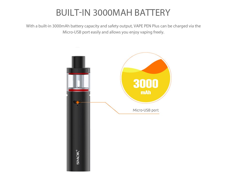 SMOK Vape Pen Plus Starter Kit 3000mAh BUILT IN 3000MAH BATTERY ith a built in 3000m Ah battery capacity and safety output  VAPE PEN Plus can be charged via the Micro USB port easily and allows you enjoy vaping freely 3000 mAh Micro USB port