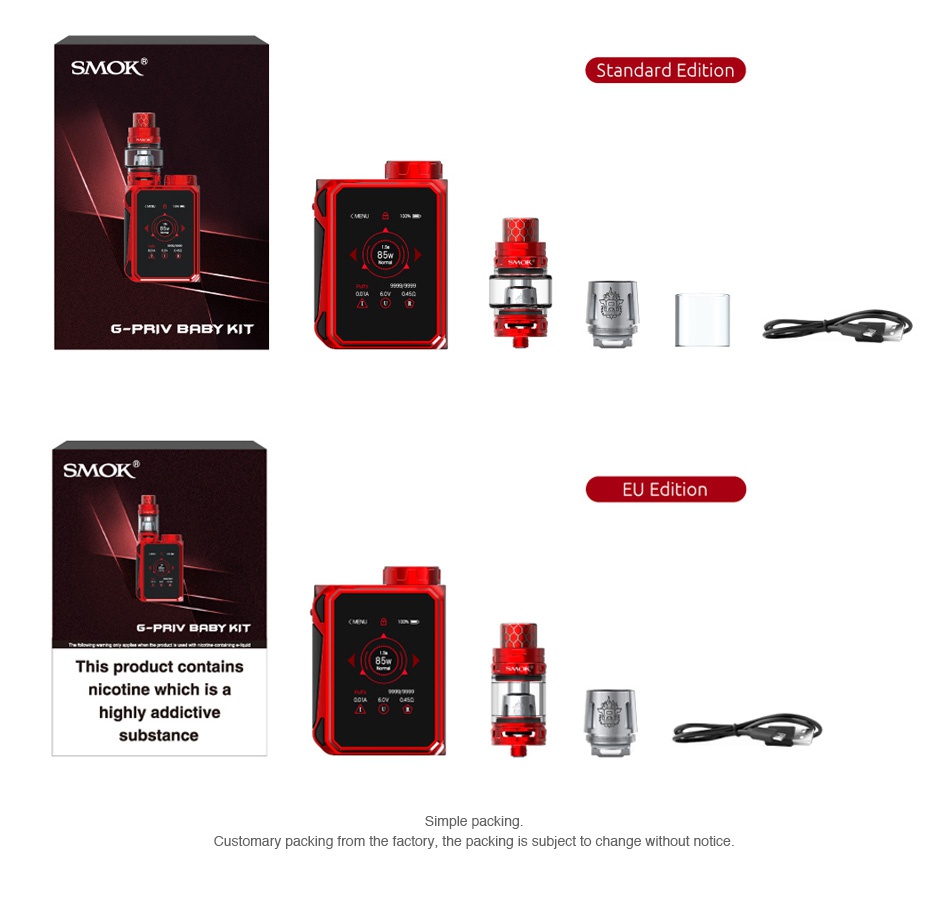 SMOK G-PRIV Baby 85W with TFV12 Baby Prince Kit Luxe Edition SMOK tandard Edition G PRIV BRBY KIT     SMOK EU Edition This product contains nicotine which is a highly addictive substance Simple packing Customary packing from the factory  the packing is subject to change without notice