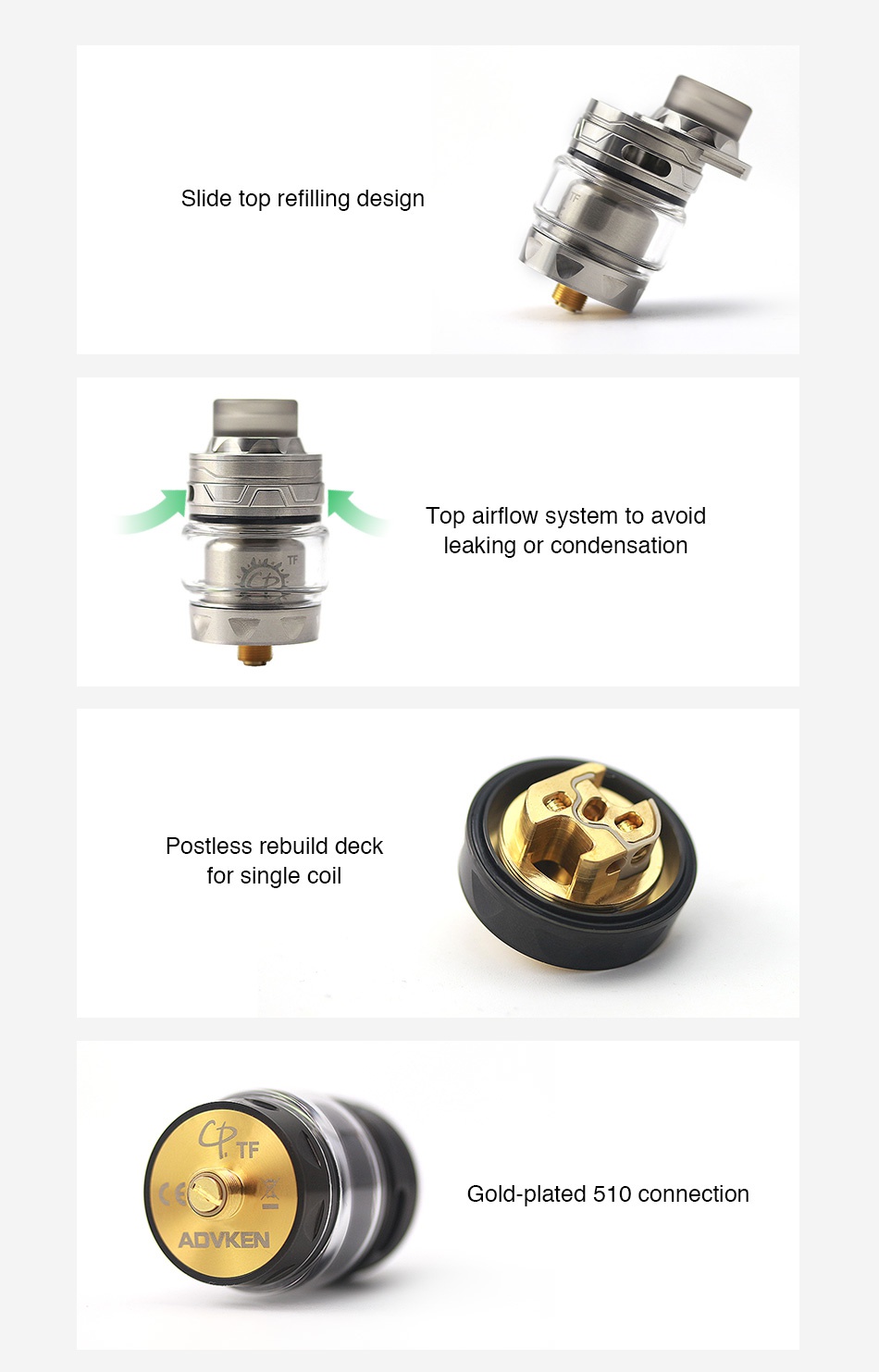 Advken CP TF RTA 4ml Slide top refilling design Top airflow system to avoid leaking or condensation Postless rebuild deck for single coil Gold plated 510 connection ADVKEN