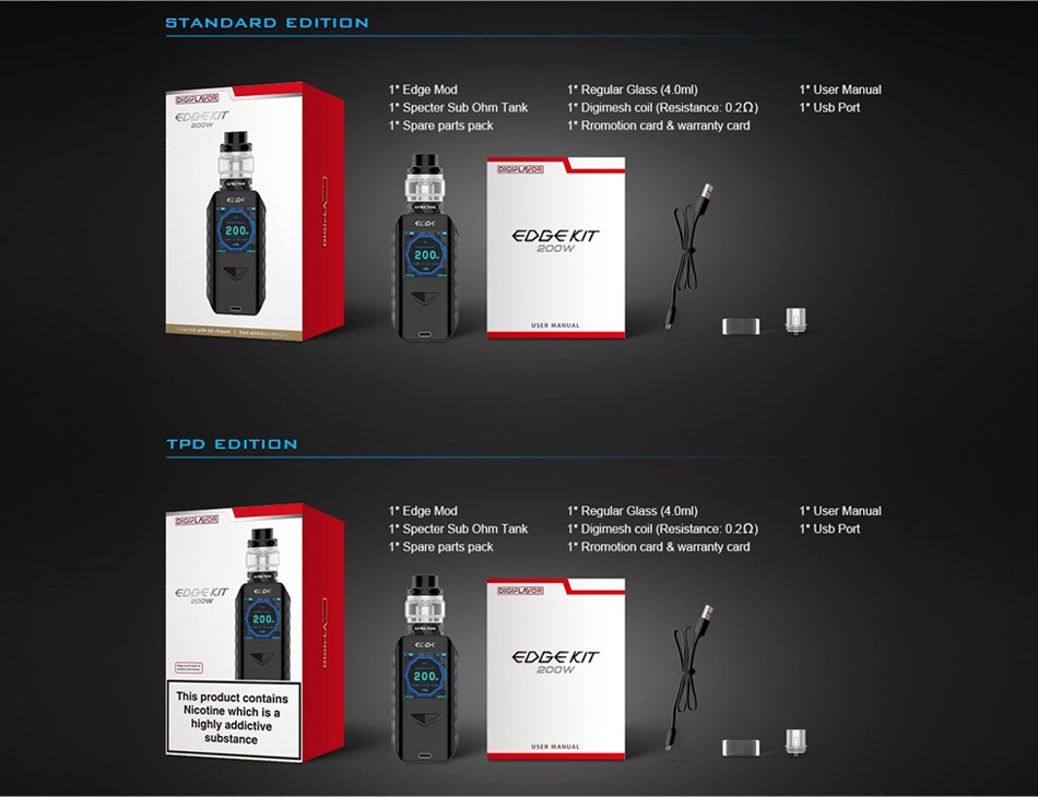 Digiflavor Edge 200W TC Kit with Spectre STANDARD EDITION egular Glass 4 0ml  1  User Manual 1 Specter Sub Ohm Tank 1 Digimesh coil Resistance  0 22  1  Usb Port Spare parts pack 1 Rromotion card warranty card D   DE KT TPD EDITION Regular Glass 4 0ml 1  User Manual 1 Specter Sub Ohm Tank 1 Digimesh coil Resistance  0 22  1  Usb Port Spare parts pack 1 Rromotion card warranty card  DG AT  DG K7